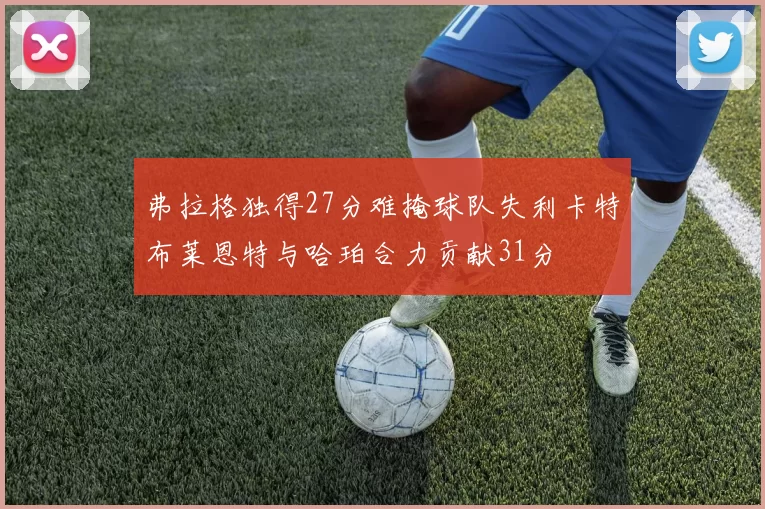 弗拉格独得27分难掩球队失利卡特布莱恩特与哈珀合力贡献31分