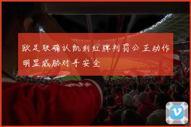 欧足联确认凯利红牌判罚公正动作明显威胁对手安全