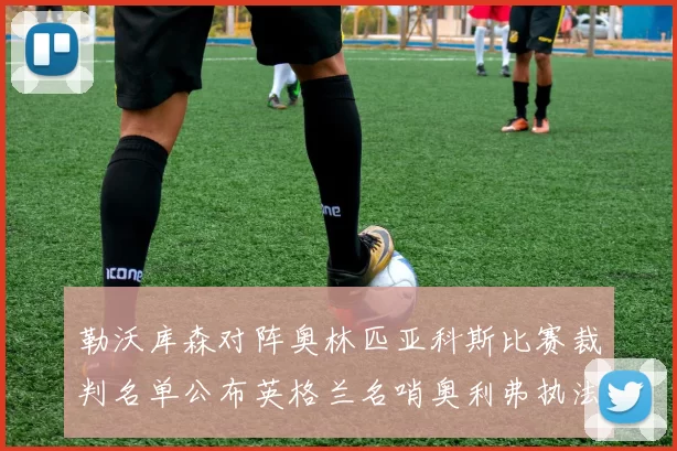勒沃库森对阵奥林匹亚科斯比赛裁判名单公布英格兰名哨奥利弗执法引关注