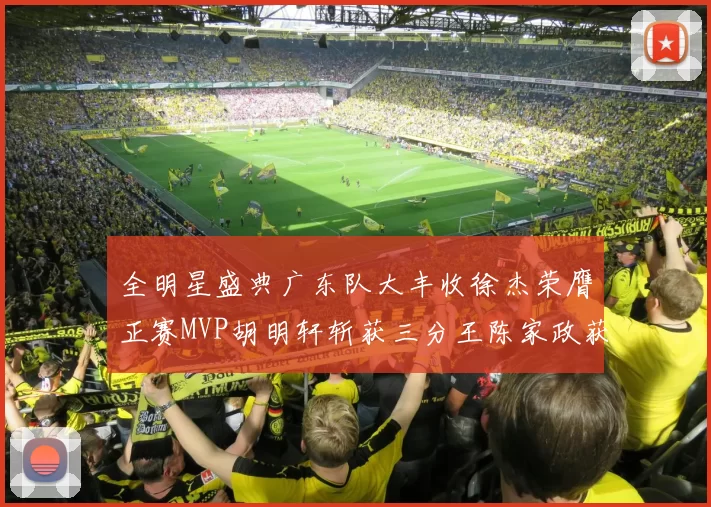 全明星盛典广东队大丰收徐杰荣膺正赛MVP胡明轩斩获三分王陈家政获星锐MVP