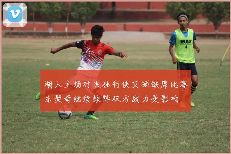 湖人主场对决独行侠艾顿缺席比赛东契奇继续缺阵双方战力受影响