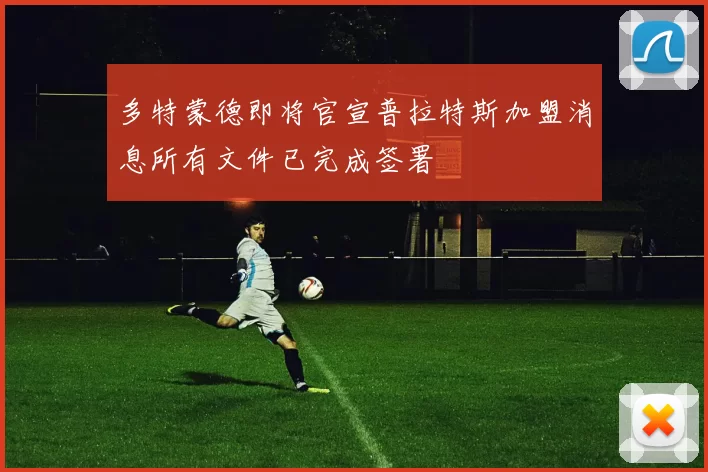 多特蒙德即将官宣普拉特斯加盟消息所有文件已完成签署