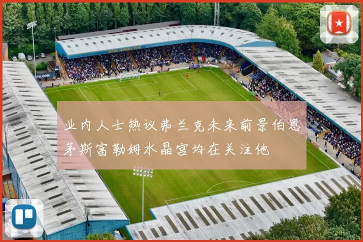 业内人士热议弗兰克未来前景伯恩茅斯富勒姆水晶宫均在关注他