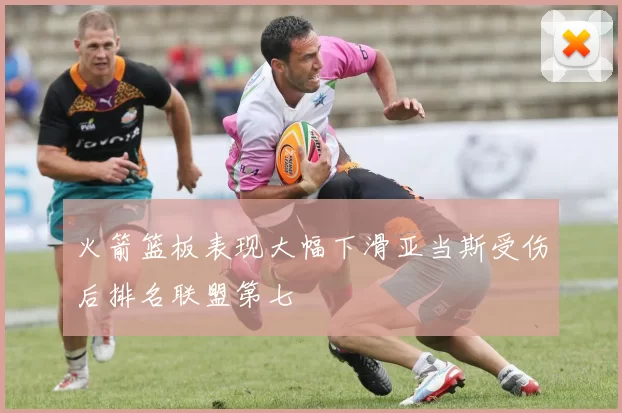 火箭篮板表现大幅下滑亚当斯受伤后排名联盟第七