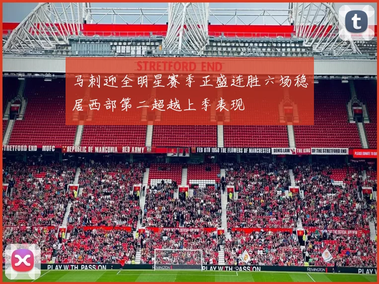 马刺迎全明星赛季正盛连胜六场稳居西部第二超越上季表现