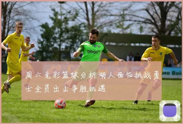周六竞彩篮球分析湖人面临挑战勇士全员出击争胜机遇