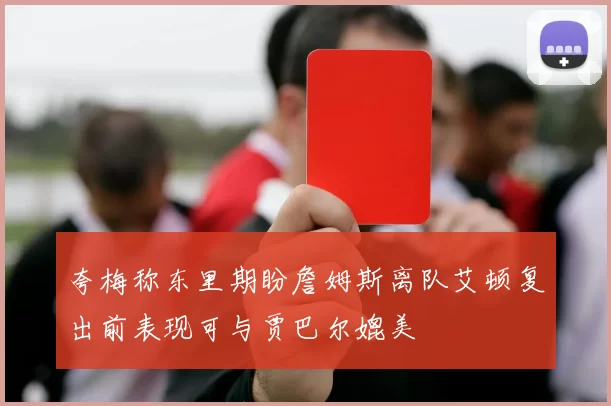 夸梅称东里期盼詹姆斯离队艾顿复出前表现可与贾巴尔媲美
