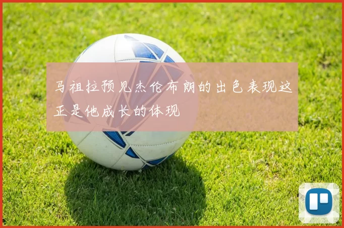 马祖拉预见杰伦布朗的出色表现这正是他成长的体现