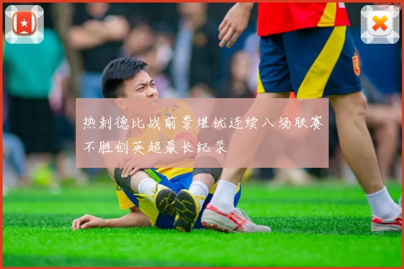 热刺德比战前景堪忧连续八场联赛不胜创英超最长纪录