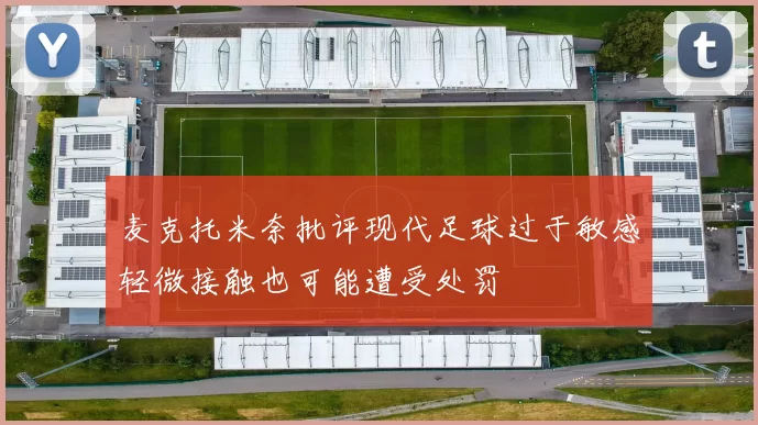 麦克托米奈批评现代足球过于敏感轻微接触也可能遭受处罚