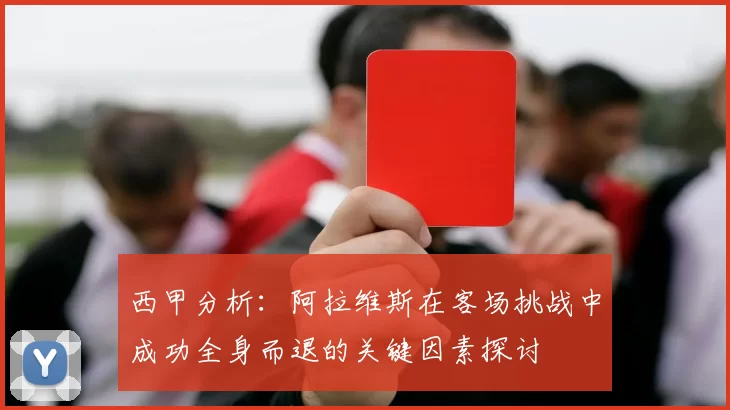 西甲分析：阿拉维斯在客场挑战中成功全身而退的关键因素探讨