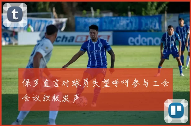 保罗直言对球员失望呼吁参与工会会议积极发声