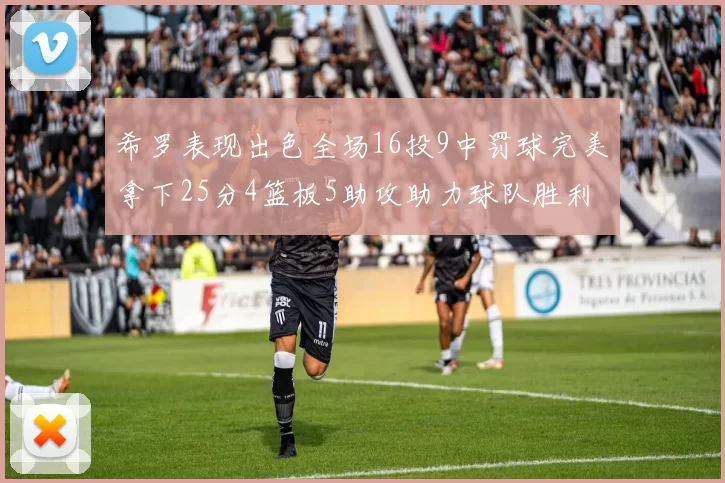 希罗表现出色全场16投9中罚球完美拿下25分4篮板5助攻助力球队胜利